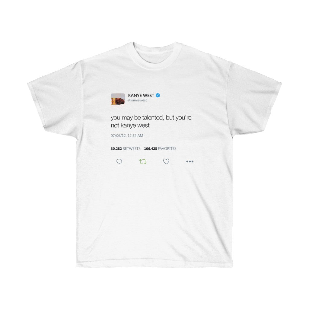 You may be talented, but you're not kanye west. Kanye West Tweet Shirt-L-White-Archethype