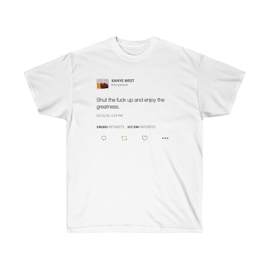Shut The Fuck Up And Enjoy The Greatness Kanye West Tweet T-Shirt-L-White-Archethype